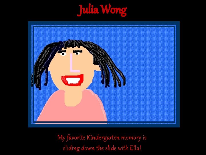 Julia Wong My favorite Kindergarten memory is sliding down the slide with Ella! Julia Wong My favorite Kindergarten memory is sliding down the slide with Ella!