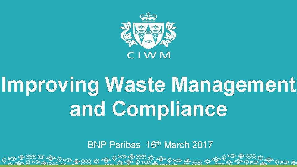 Improving Waste Management and Compliance BNP Paribas 16 th March 2017 