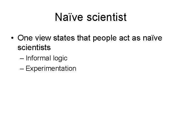 Naïve scientist • One view states that people act as naïve scientists – Informal Naïve scientist • One view states that people act as naïve scientists – Informal