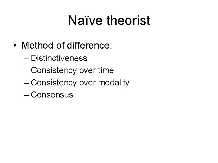 Naïve theorist • Method of difference: – Distinctiveness – Consistency over time – Consistency Naïve theorist • Method of difference: – Distinctiveness – Consistency over time – Consistency