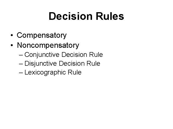 Decision Rules • Compensatory • Noncompensatory – Conjunctive Decision Rule – Disjunctive Decision Rule Decision Rules • Compensatory • Noncompensatory – Conjunctive Decision Rule – Disjunctive Decision Rule