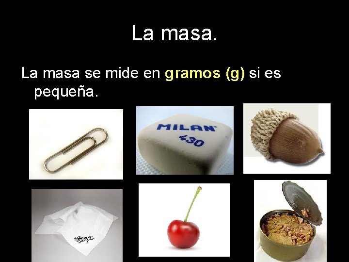 La masa se mide en gramos (g) si es pequeña. 