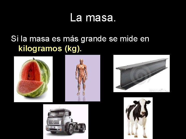 La masa. Si la masa es más grande se mide en kilogramos (kg). 