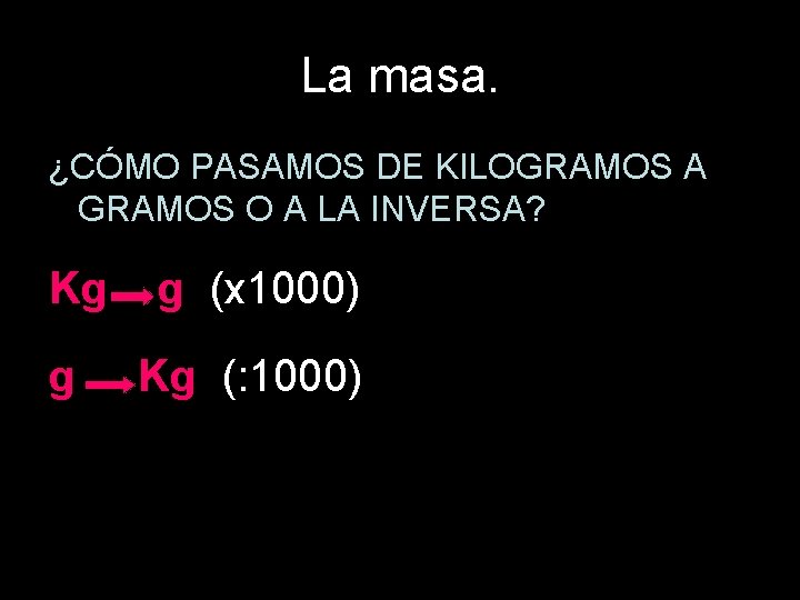 La masa. ¿CÓMO PASAMOS DE KILOGRAMOS A GRAMOS O A LA INVERSA? Kg g