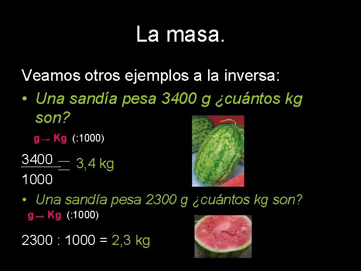 La masa. Veamos otros ejemplos a la inversa: • Una sandía pesa 3400 g