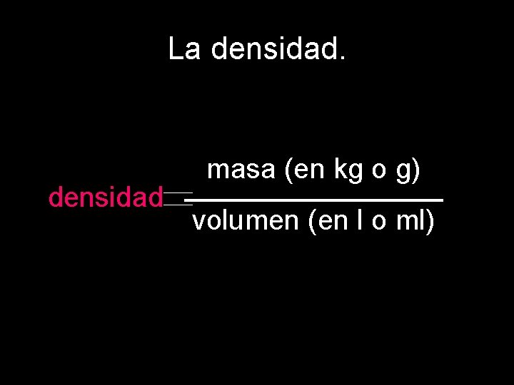 La densidad masa (en kg o g) volumen (en l o ml) 