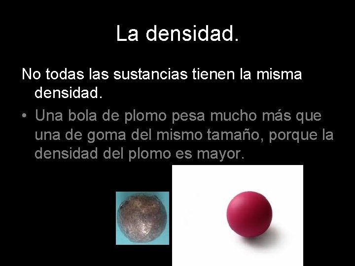 La densidad. No todas las sustancias tienen la misma densidad. • Una bola de