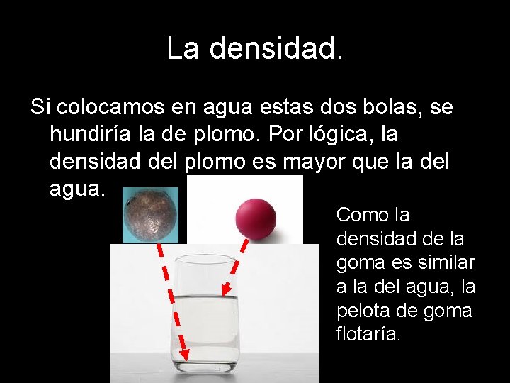 La densidad. Si colocamos en agua estas dos bolas, se hundiría la de plomo.