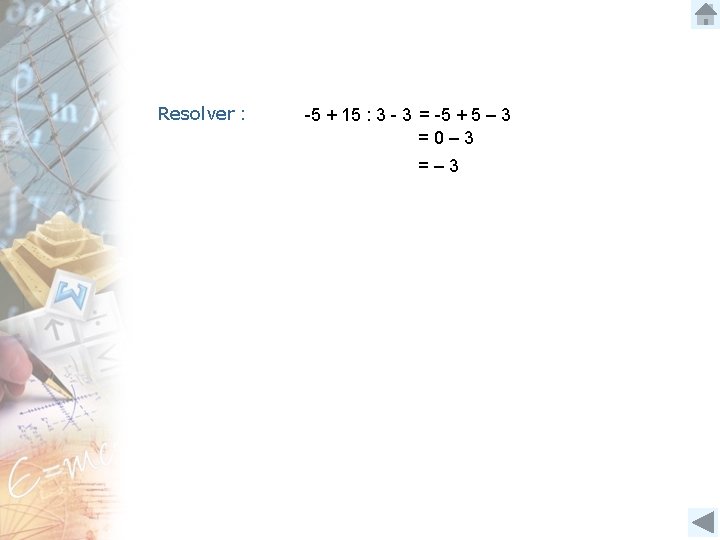 Resolver : -5 + 15 : 3 - 3 = -5 + 5 –