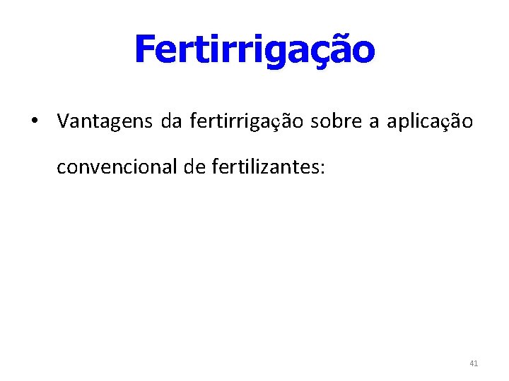 Fertirrigação • Vantagens da fertirrigação sobre a aplicação convencional de fertilizantes: 41 