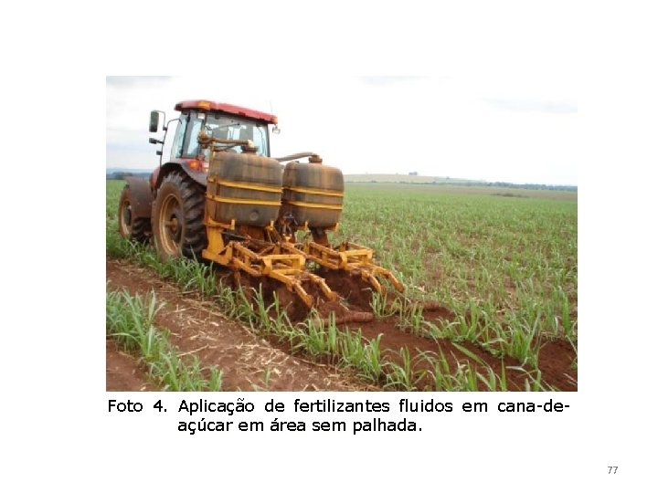 Foto 4. Aplicação de fertilizantes fluidos em cana-deaçúcar em área sem palhada. 77 