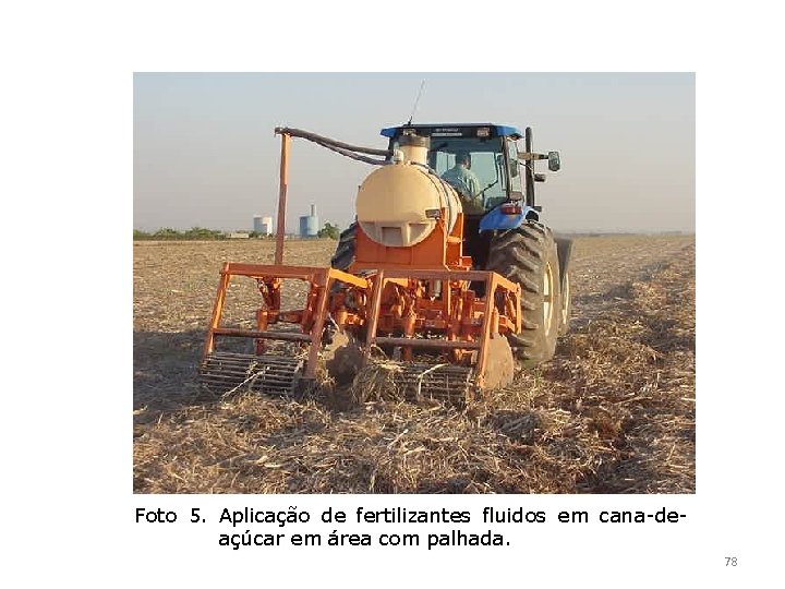 Foto 5. Aplicação de fertilizantes fluidos em cana-deaçúcar em área com palhada. 78 