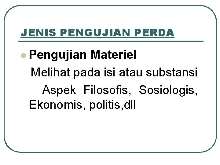 JENIS PENGUJIAN PERDA l Pengujian Materiel Melihat pada isi atau substansi Aspek Filosofis, Sosiologis,