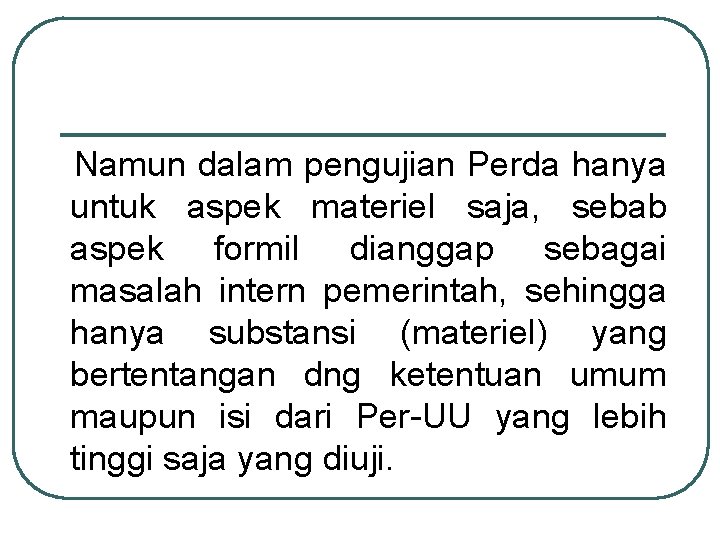 Namun dalam pengujian Perda hanya untuk aspek materiel saja, sebab aspek formil dianggap sebagai