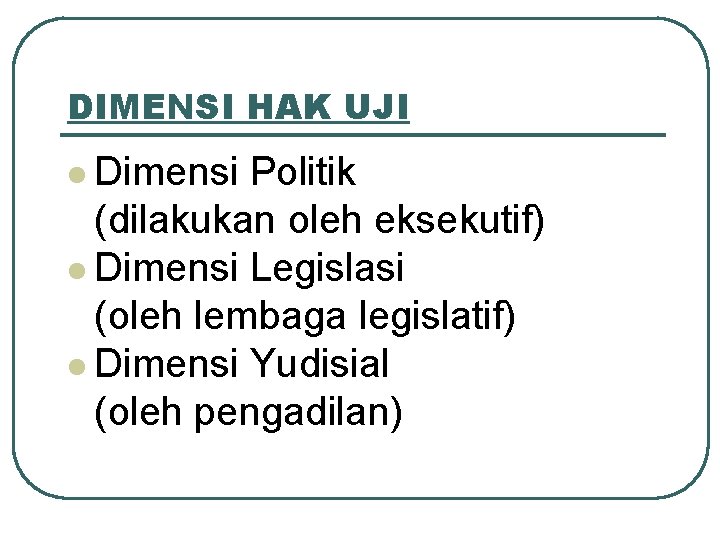 DIMENSI HAK UJI l Dimensi Politik (dilakukan oleh eksekutif) l Dimensi Legislasi (oleh lembaga
