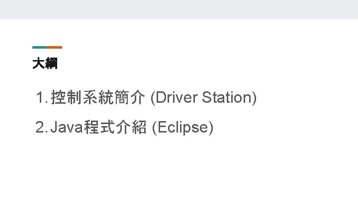 大綱 1. 控制系統簡介 (Driver Station) 2. Java程式介紹 (Eclipse) 