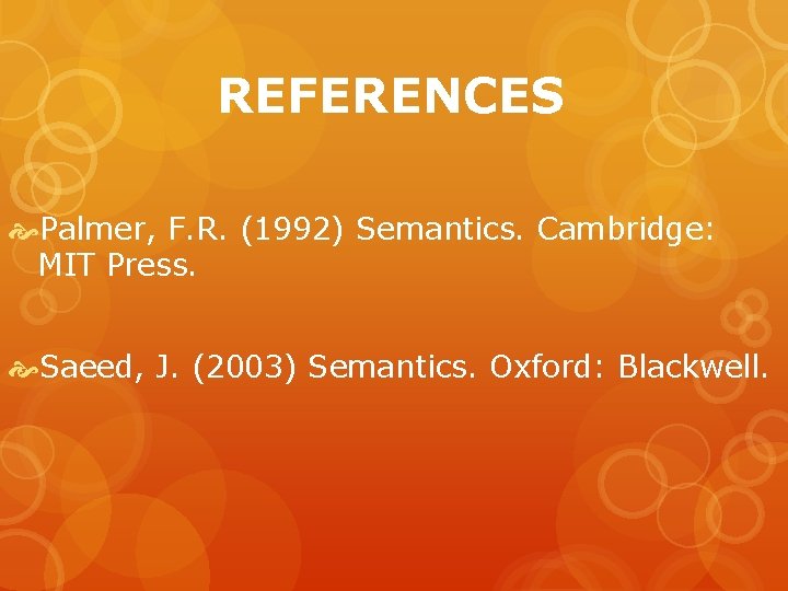 REFERENCES Palmer, F. R. (1992) Semantics. Cambridge: MIT Press. Saeed, J. (2003) Semantics. Oxford: