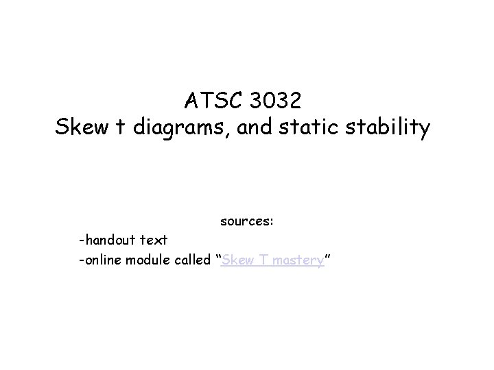 ATSC 3032 Skew t diagrams, and static stability sources: -handout text -online module called