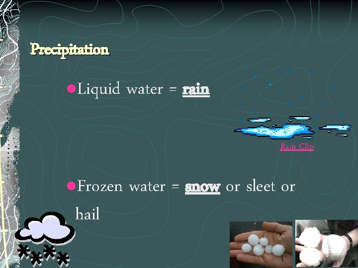 Precipitation l Liquid water = rain Rain Clip Frozen water = snow or sleet