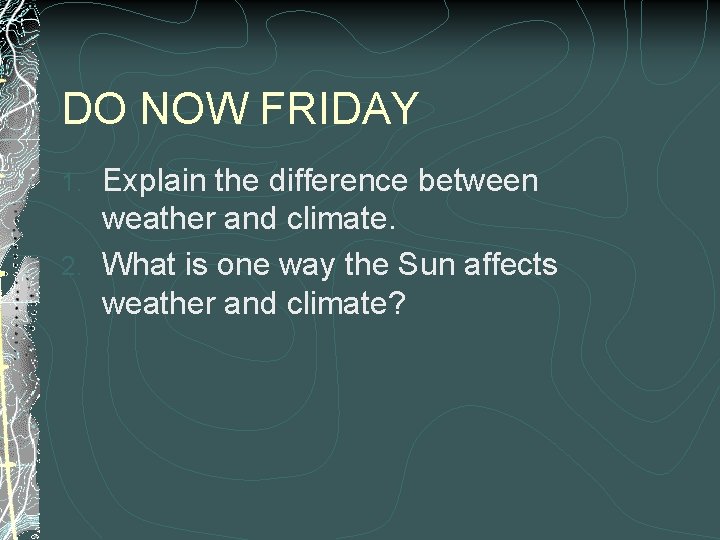 DO NOW FRIDAY Explain the difference between weather and climate. 2. What is one