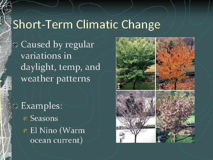 Short-Term Climatic Change Caused by regular variations in daylight, temp, and weather patterns Examples: