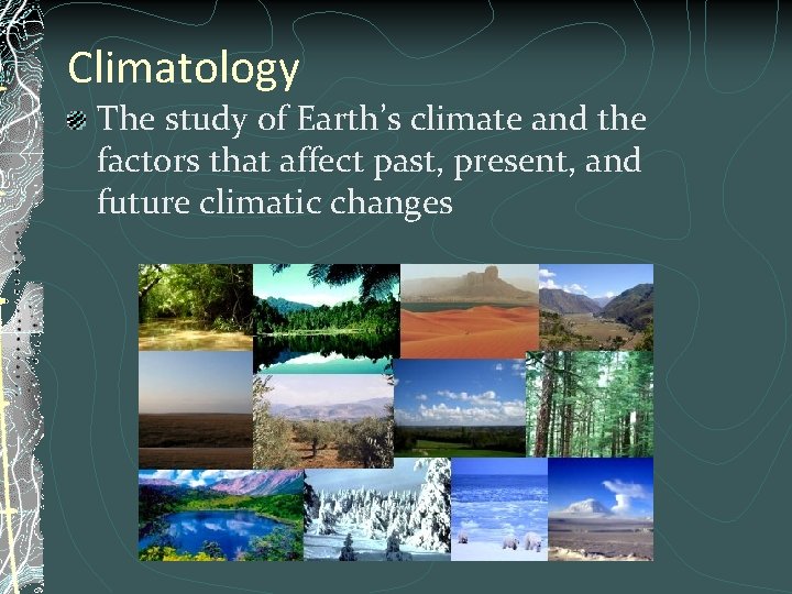 Climatology The study of Earth’s climate and the factors that affect past, present, and