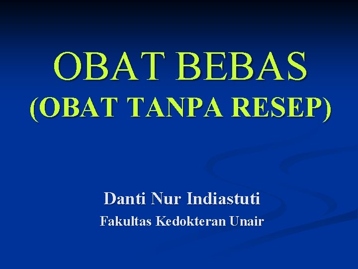 OBAT BEBAS (OBAT TANPA RESEP) Danti Nur Indiastuti Fakultas Kedokteran Unair 