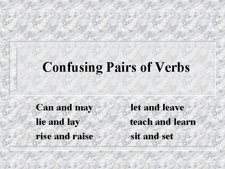 Confusing Pairs of Verbs Can and may lie and lay rise and raise let