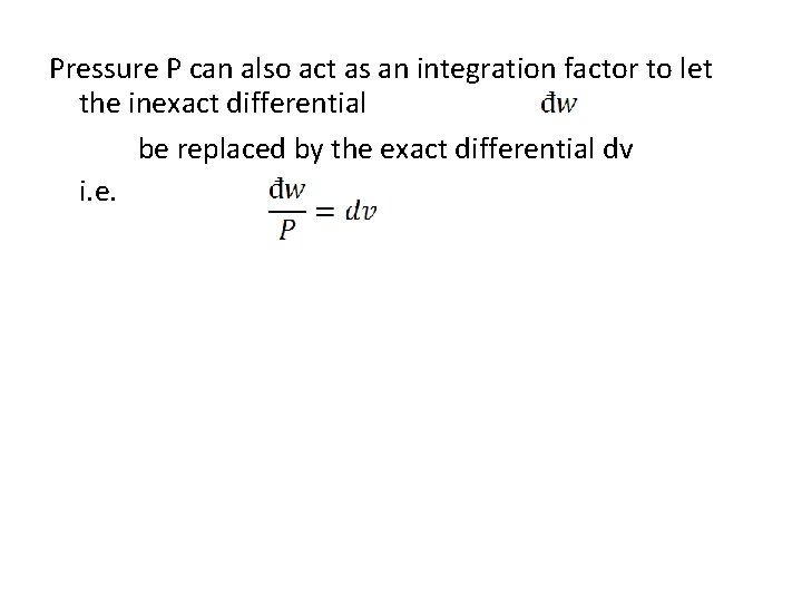 Pressure P can also act as an integration factor to let the inexact differential