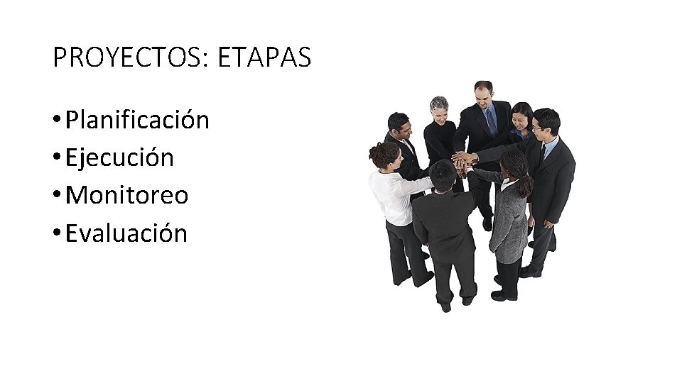 PROYECTOS: ETAPAS • Planificación • Ejecución • Monitoreo • Evaluación 