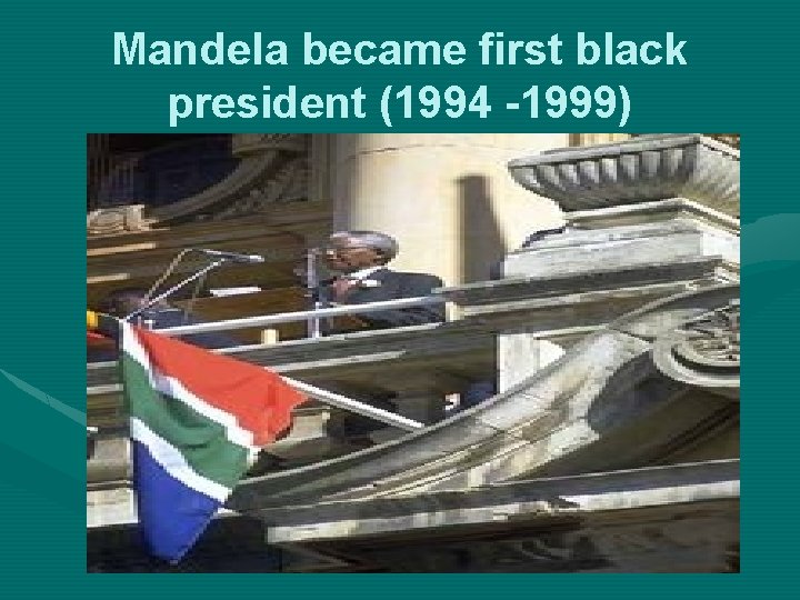 Mandela became first black president (1994 -1999) 