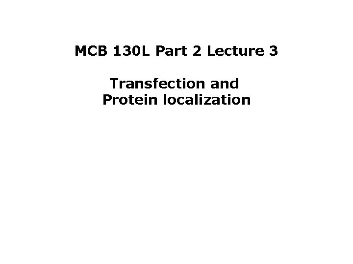 MCB 130 L Part 2 Lecture 3 Transfection and Protein localization 