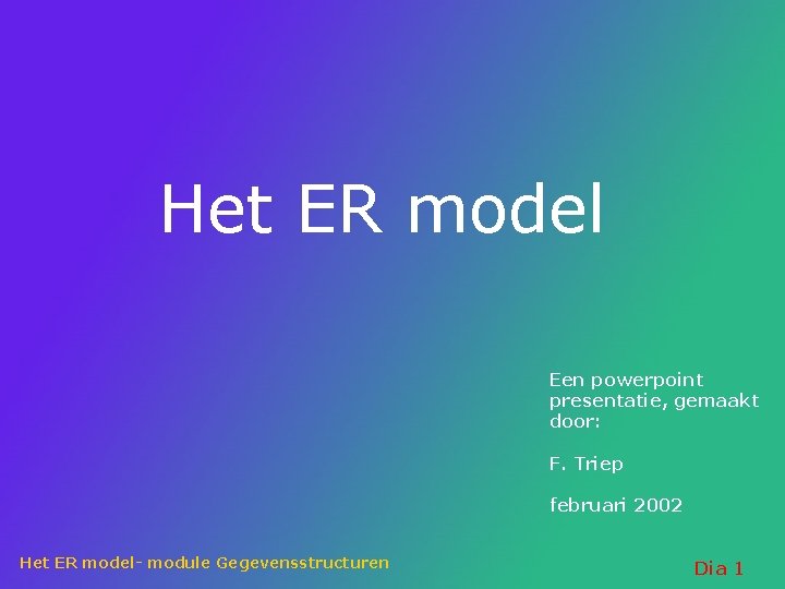 Het ER model Een powerpoint presentatie, gemaakt door: F. Triep februari 2002 Het ER