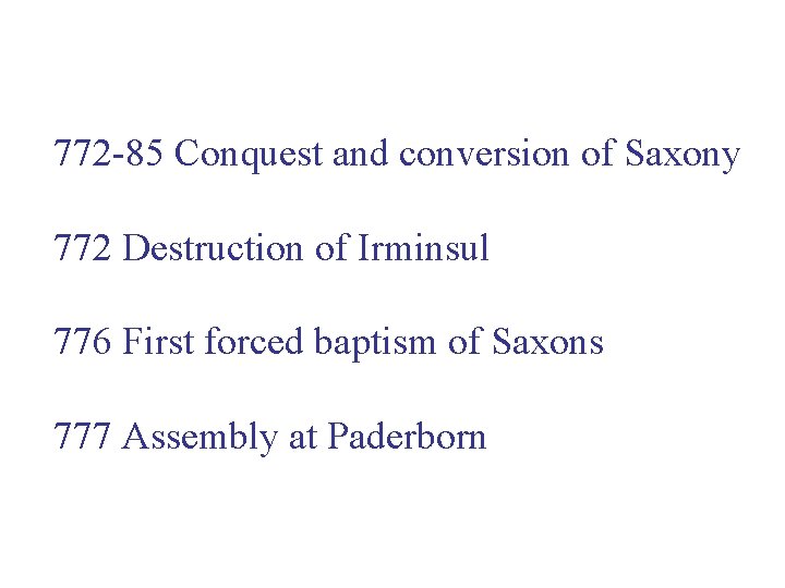 772 -85 Conquest and conversion of Saxony 772 Destruction of Irminsul 776 First forced