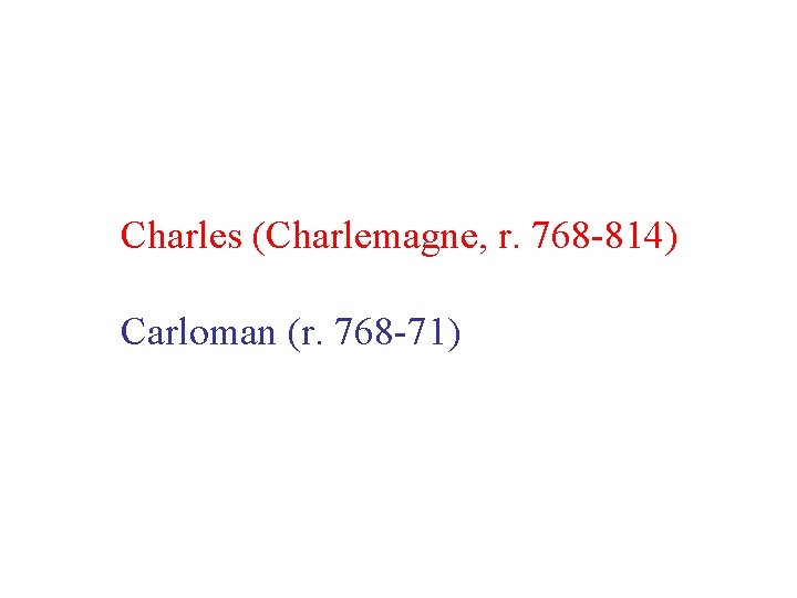 Charles (Charlemagne, r. 768 -814) Carloman (r. 768 -71) 