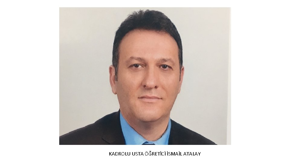 KADROLU USTA ÖĞRETİCİ İSMAİL ATALAY 