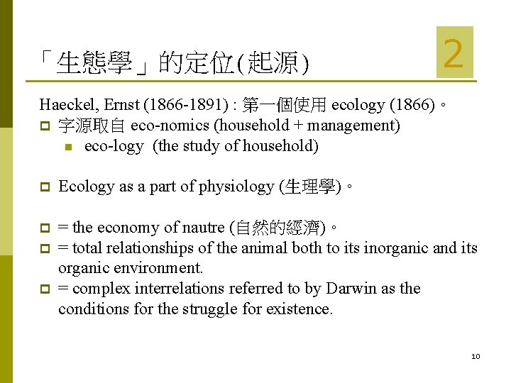 「生態學」的定位(起源) 2 Haeckel, Ernst (1866 -1891) : 第一個使用 ecology (1866)。 p 字源取自 eco-nomics (household