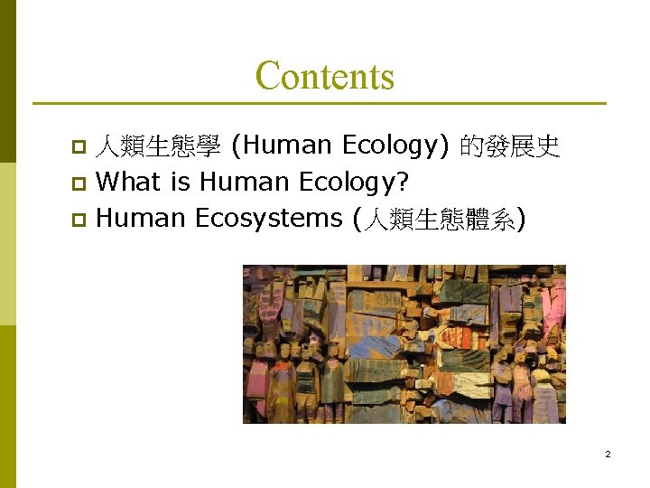 Contents 人類生態學 (Human Ecology) 的發展史 p What is Human Ecology? p Human Ecosystems (人類生態體系)
