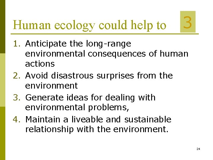 Human ecology could help to 3 1. Anticipate the long-range environmental consequences of human