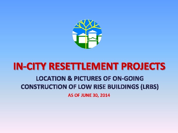 IN-CITY RESETTLEMENT PROJECTS LOCATION & PICTURES OF ON-GOING CONSTRUCTION OF LOW RISE BUILDINGS (LRBS)