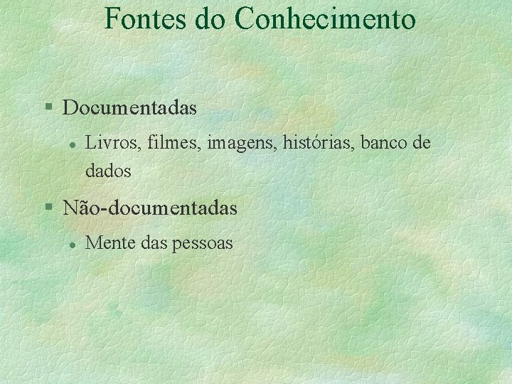 Fontes do Conhecimento § Documentadas l Livros, filmes, imagens, histórias, banco de dados § Fontes do Conhecimento § Documentadas l Livros, filmes, imagens, histórias, banco de dados §