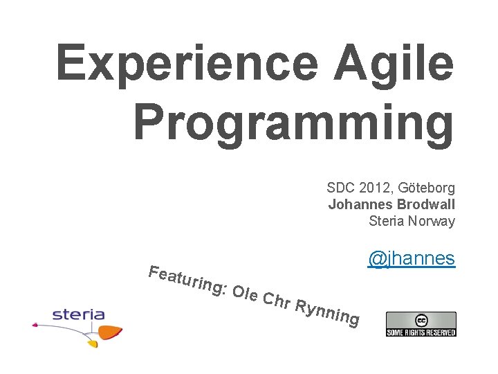 Experience Agile Programming SDC 2012, Göteborg Johannes Brodwall Steria Norway Featu @jhannes ring: Ole