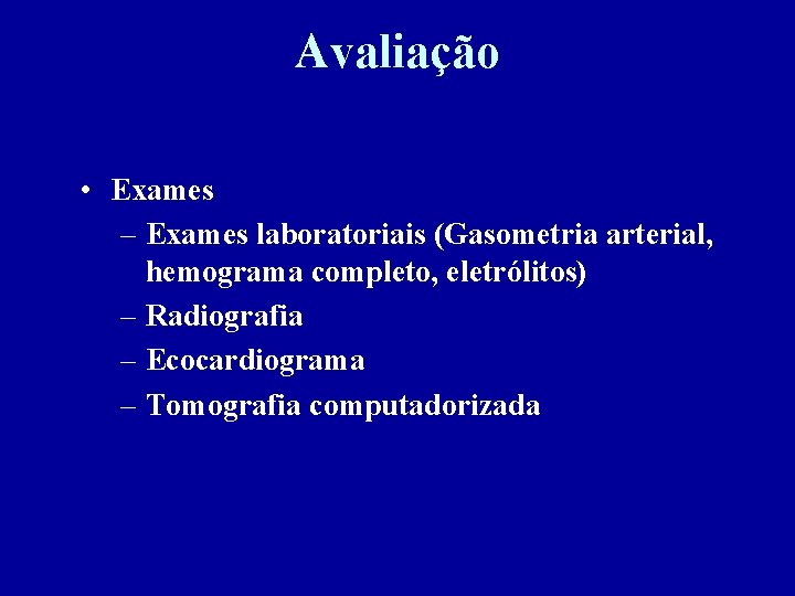 Avaliação • Exames – Exames laboratoriais (Gasometria arterial, hemograma completo, eletrólitos) – Radiografia –