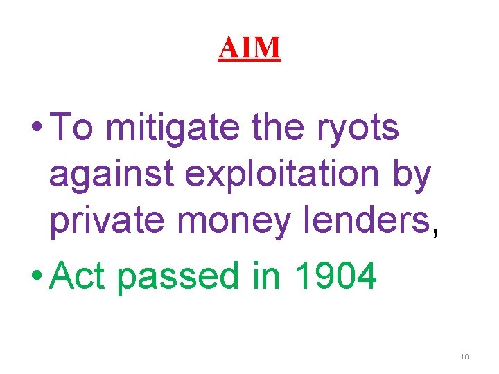 AIM • To mitigate the ryots against exploitation by private money lenders, • Act