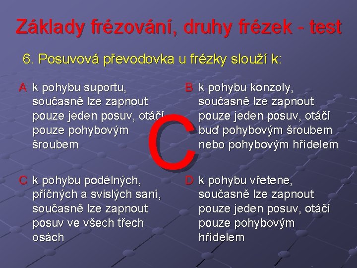 Základy frézování, druhy frézek - test 6. Posuvová převodovka u frézky slouží k: A