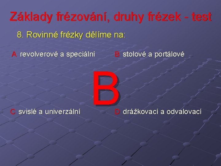 Základy frézování, druhy frézek - test 8. Rovinné frézky dělíme na: A revolverové a