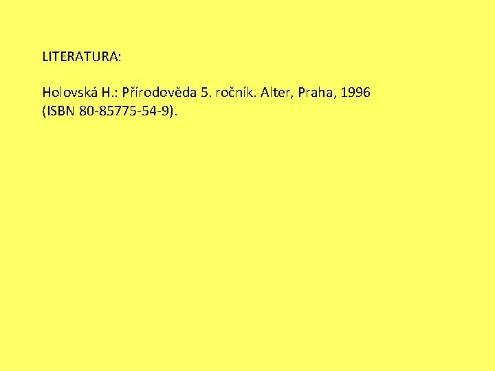 LITERATURA: Holovská H. : Přírodověda 5. ročník. Alter, Praha, 1996 (ISBN 80 -85775 -54