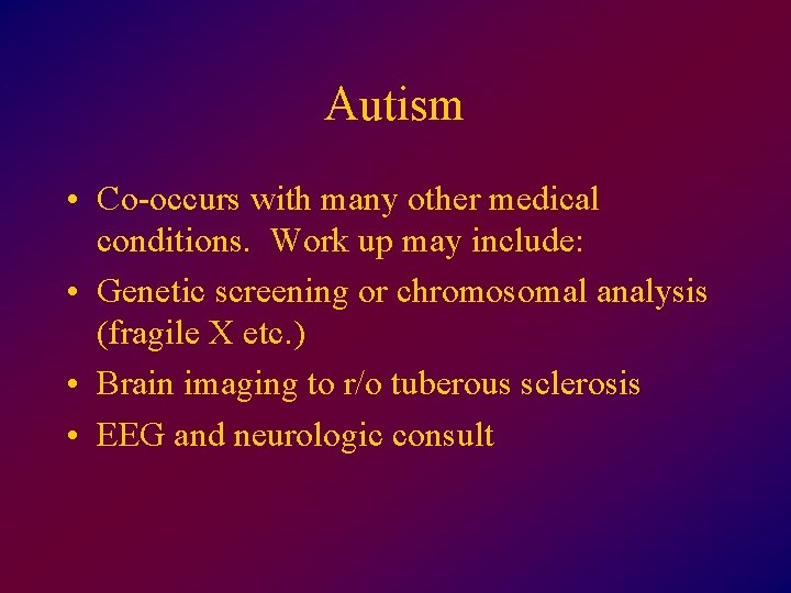 Autism • Co-occurs with many other medical conditions. Work up may include: • Genetic