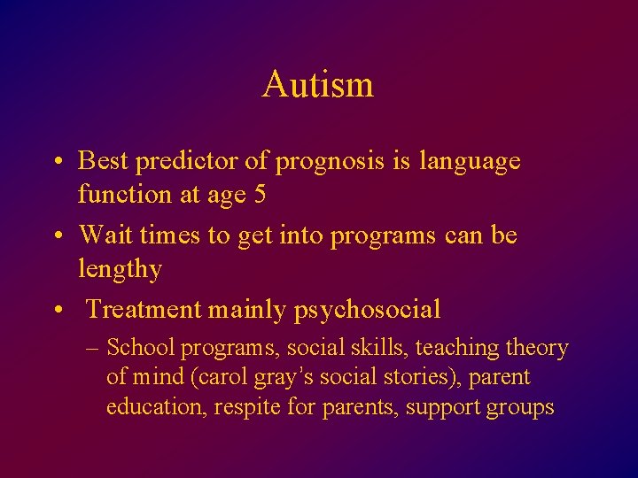 Autism • Best predictor of prognosis is language function at age 5 • Wait