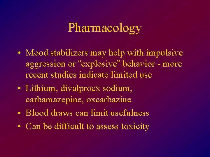 Pharmacology • Mood stabilizers may help with impulsive aggression or “explosive” behavior - more